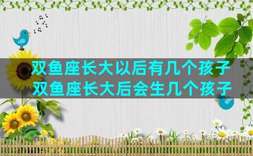 双鱼座长大以后有几个孩子 双鱼座长大后会生几个孩子